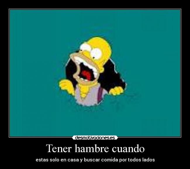 Tener hambre cuando - estas solo en casa y buscar comida por todos lados