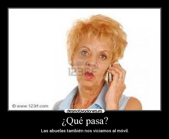 ¿Qué pasa? - Las abuelas también nos viciamos al móvil.