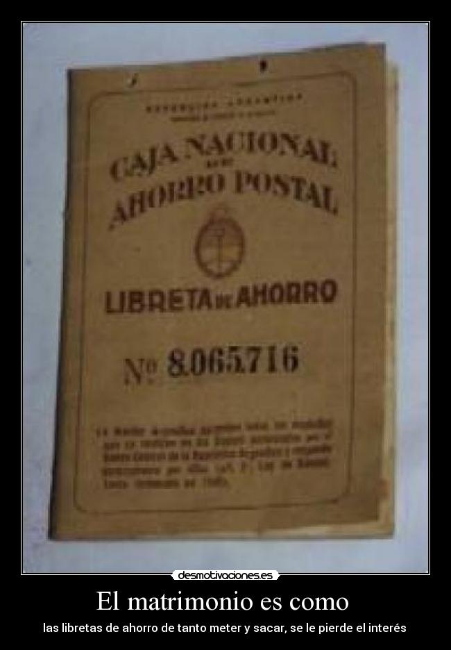 El matrimonio es como - las libretas de ahorro de tanto meter y sacar, se le pierde el interés
