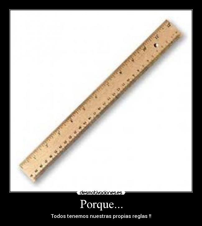 Porque... - Todos tenemos nuestras propias reglas !!
