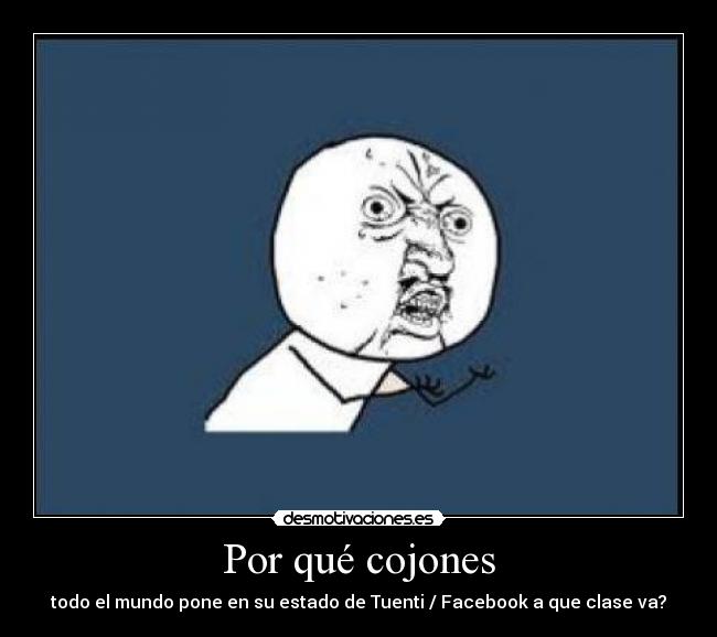 Por qué cojones - todo el mundo pone en su estado de Tuenti / Facebook a que clase va?