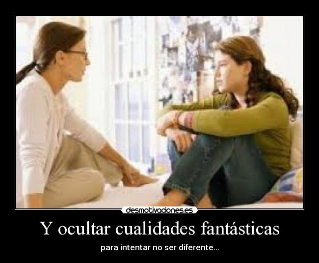 Y ocultar cualidades fantásticas - para intentar no ser diferente...