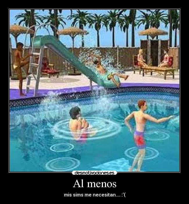 Al menos - mis sims me necesitan.... :(