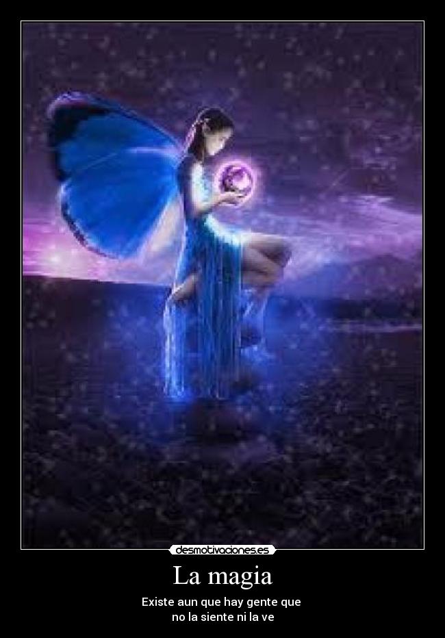 La magia - Existe aun que hay gente que
no la siente ni la ve