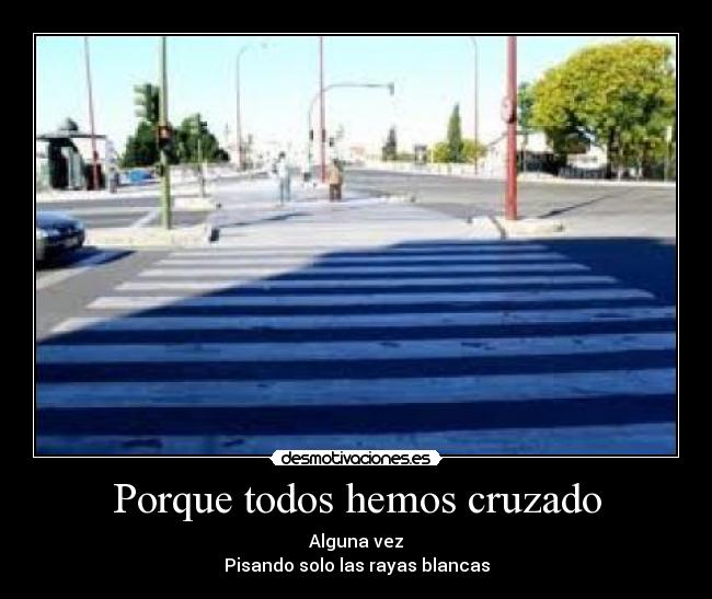 Porque todos hemos cruzado - Alguna vez
Pisando solo las rayas blancas