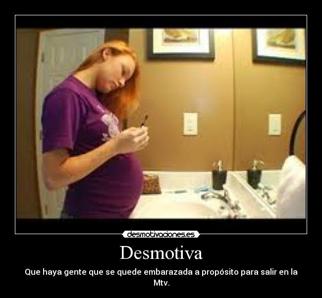 Desmotiva - Que haya gente que se quede embarazada a propósito para salir en la Mtv.