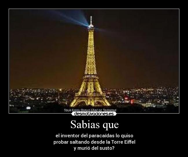 Sabias que - el inventor del paracaídas lo quiso
probar saltando desde la Torre Eiffel
y murió del susto?