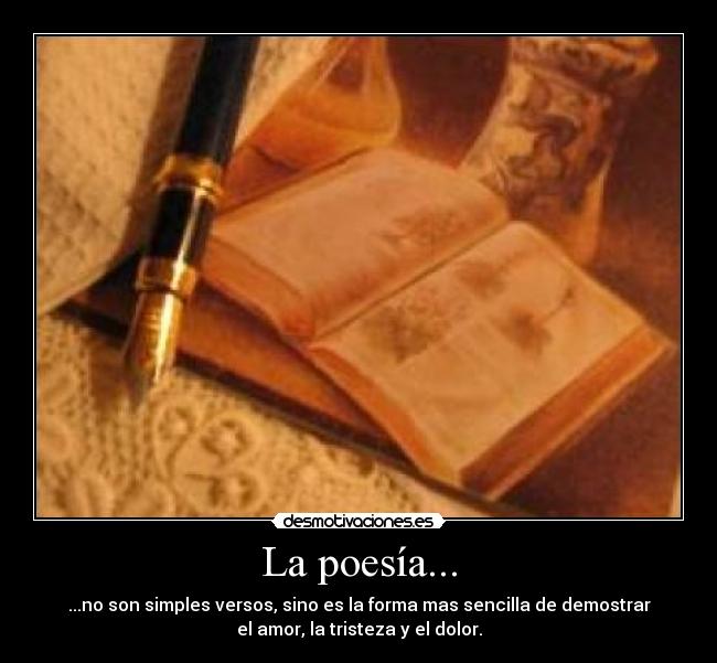 La poesía... - ...no son simples versos, sino es la forma mas sencilla de demostrar
el amor, la tristeza y el dolor.