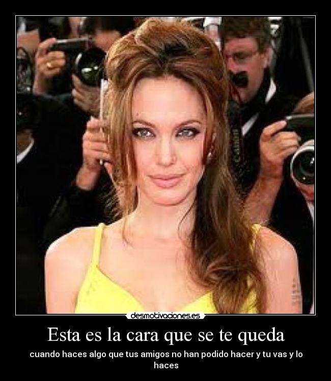 Esta es la cara que se te queda - cuando haces algo que tus amigos no han podido hacer y tu vas y lo haces