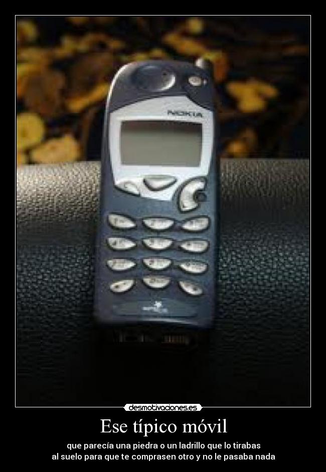 Ese típico móvil - que parecía una piedra o un ladrillo que lo tirabas
al suelo para que te comprasen otro y no le pasaba nada