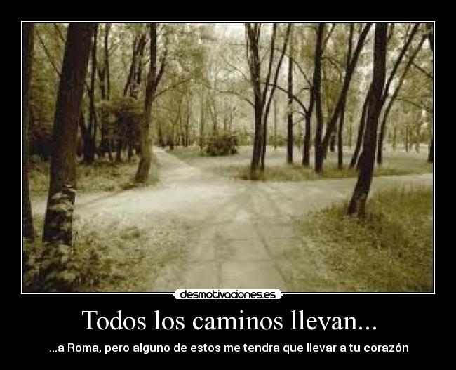 Todos los caminos llevan... - ...a Roma, pero alguno de estos me tendra que llevar a tu corazón
