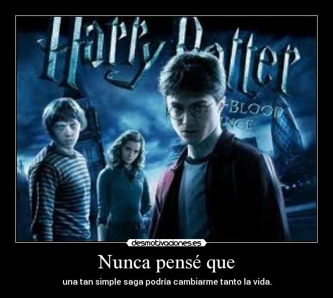 Nunca pensé que - una tan simple saga podría cambiarme tanto la vida.