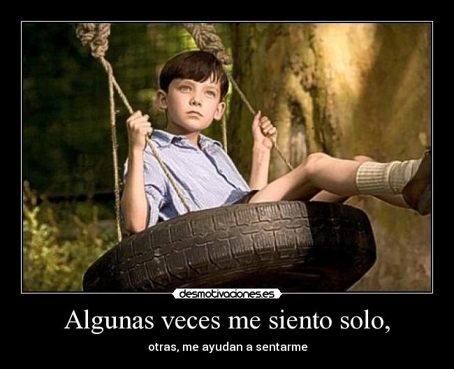 Algunas veces me siento solo, - otras, me ayudan a sentarme