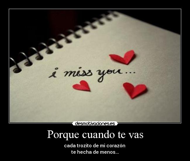 Porque cuando te vas - cada trozito de mi corazón
te hecha de menos...