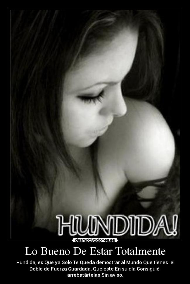 Lo Bueno De Estar Totalmente - Hundida, es Que ya Solo Te Queda demostrar al Mundo Que tienes el
Doble de Fuerza Guardada, Que este En su día Consiguió
arrebatártelas Sin aviso.