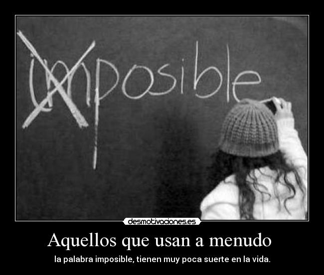 Aquellos que usan a menudo - la palabra imposible, tienen muy poca suerte en la vida.