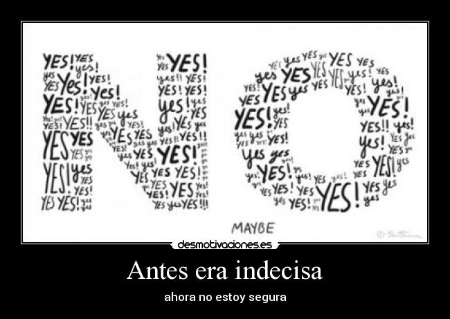 Antes era indecisa - ahora no estoy segura
