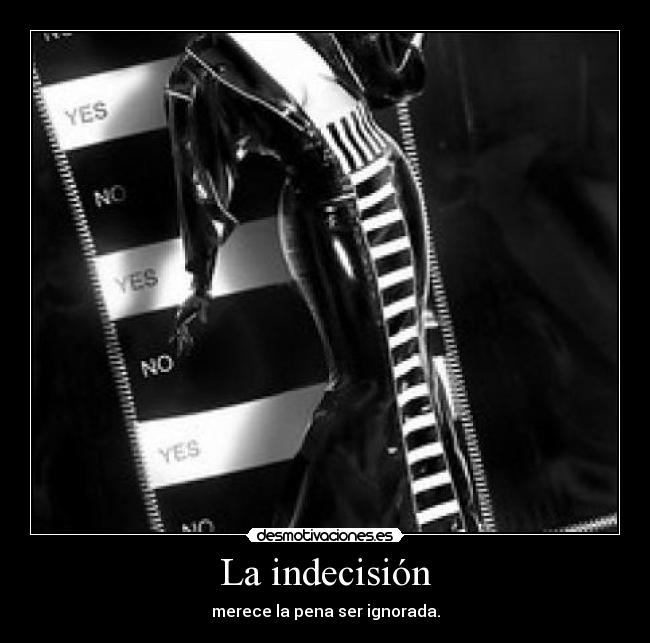 La indecisión - merece la pena ser ignorada.