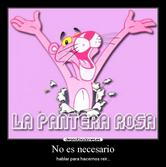 No es necesario - hablar para hacernos reir...