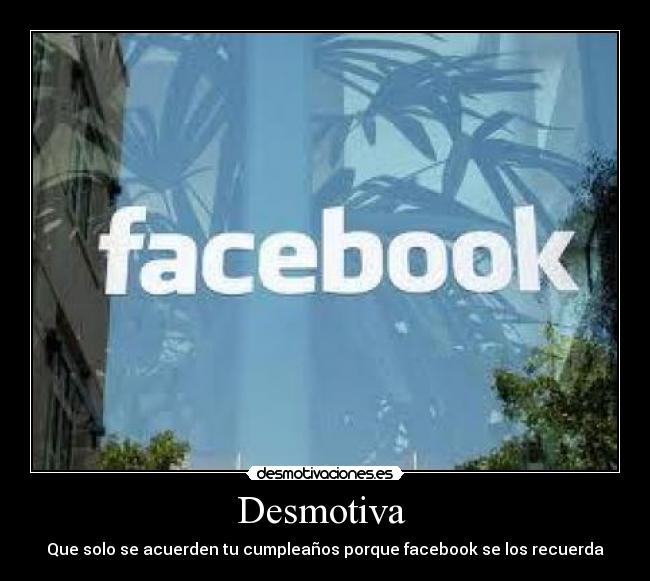 Desmotiva  - Que solo se acuerden tu cumpleaños porque facebook se los recuerda