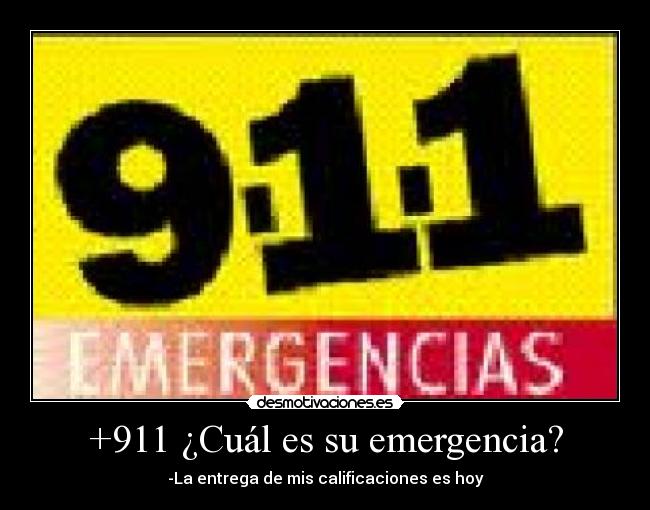 +911 ¿Cuál es su emergencia? - -La entrega de mis calificaciones es hoy