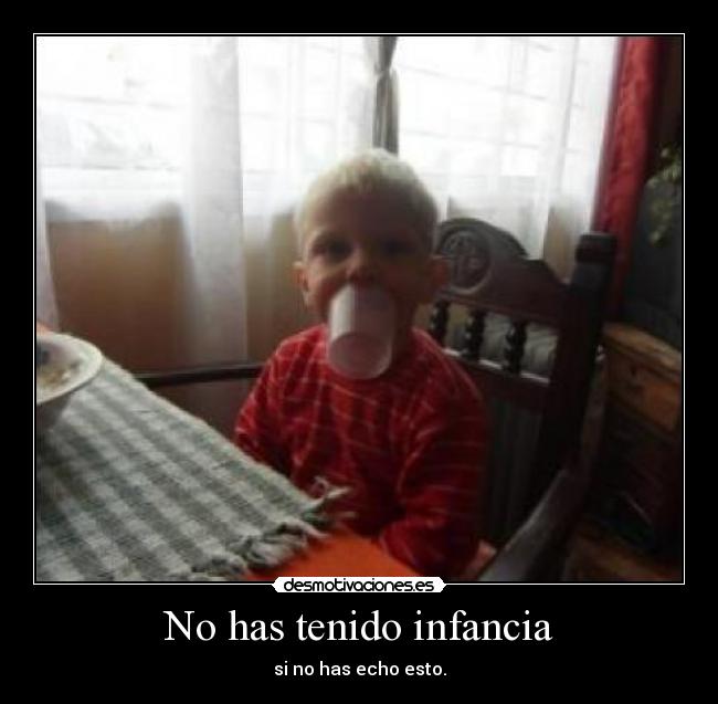 No has tenido infancia -