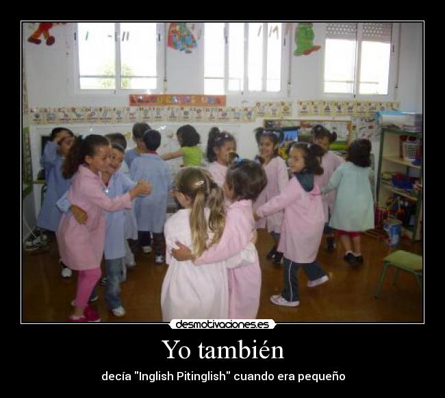 Yo también - decía Inglish Pitinglish cuando era pequeño
