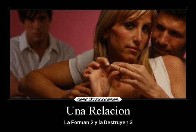 Una Relacion - La Forman 2 y la Destruyen 3