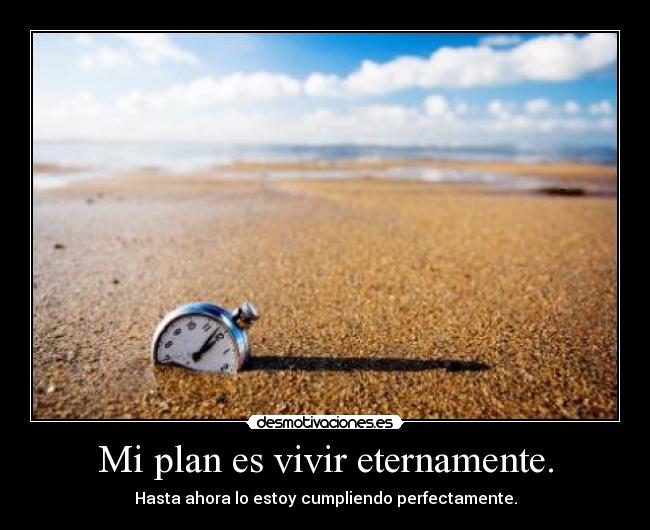 Mi plan es vivir eternamente. - 