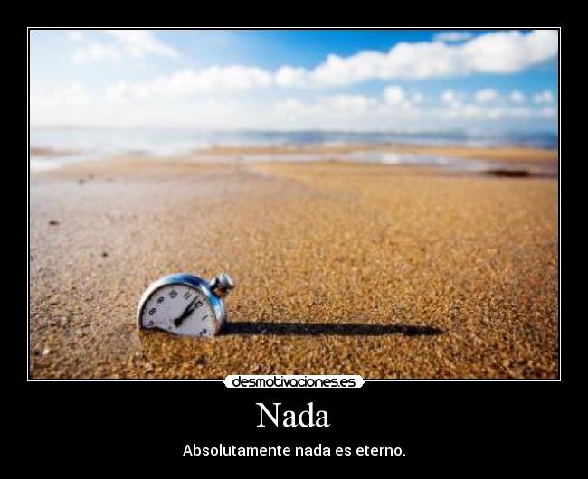 Nada - Absolutamente nada es eterno.