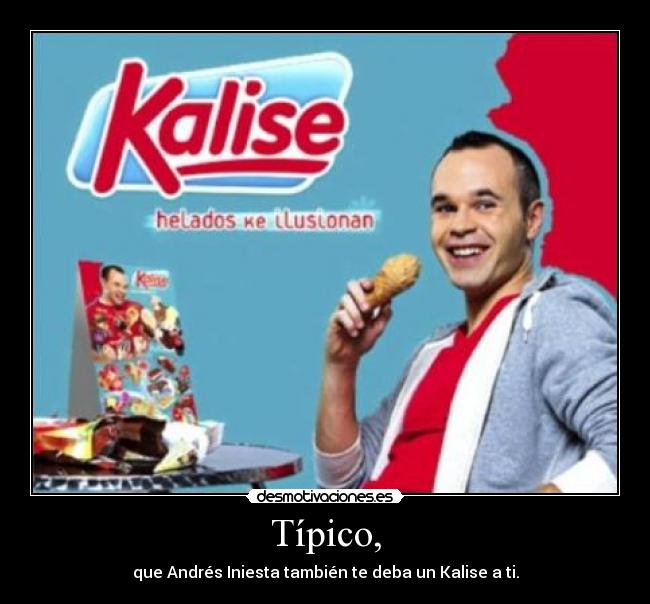 Típico, - que Andrés Iniesta también te deba un Kalise a ti.
