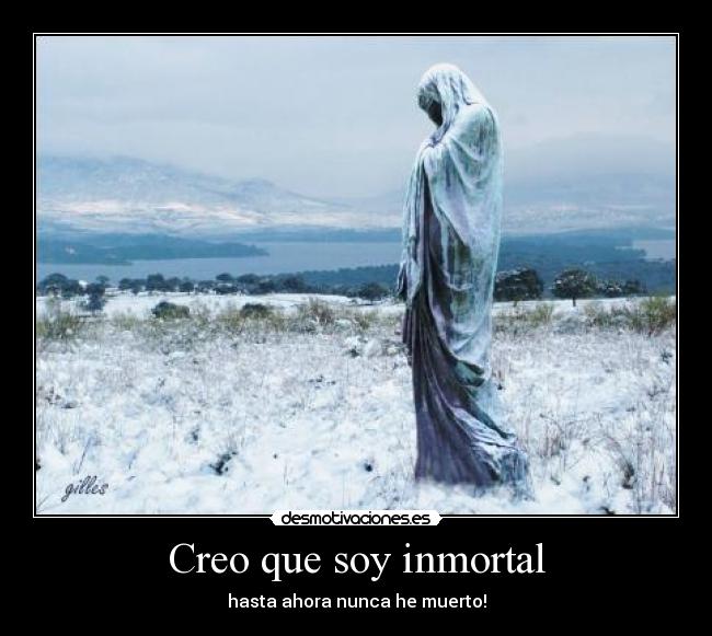 Creo que soy inmortal - hasta ahora nunca he muerto!