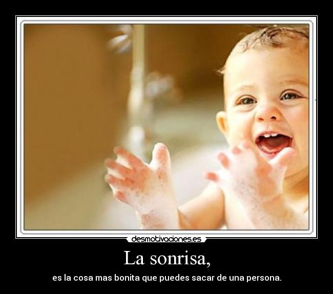 La sonrisa, - es la cosa mas bonita que puedes sacar de una persona.