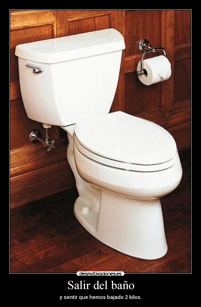 Salir del baño - y sentir que hemos bajado 2 kilos.