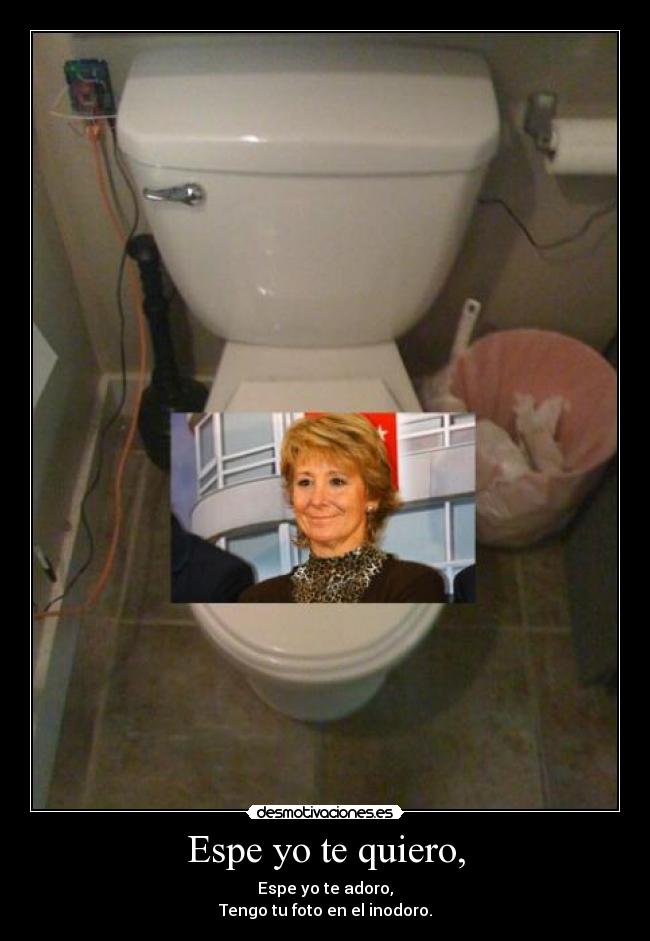 Espe yo te quiero, - Espe yo te adoro,
Tengo tu foto en el inodoro.