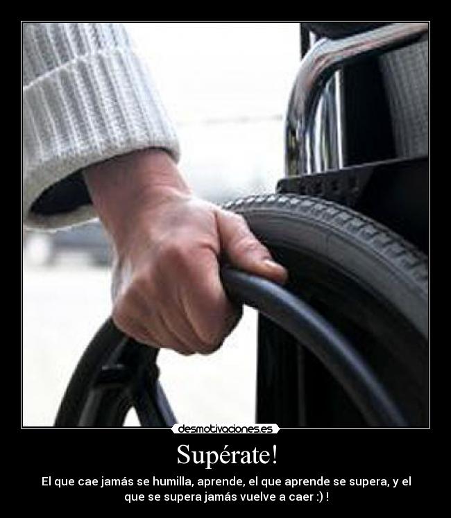 Supérate! - El que cae jamás se humilla, aprende, el que aprende se supera, y el
que se supera jamás vuelve a caer :) !