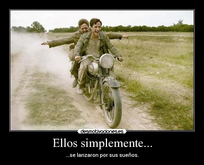 Ellos simplemente... - ...se lanzaron por sus sueños.