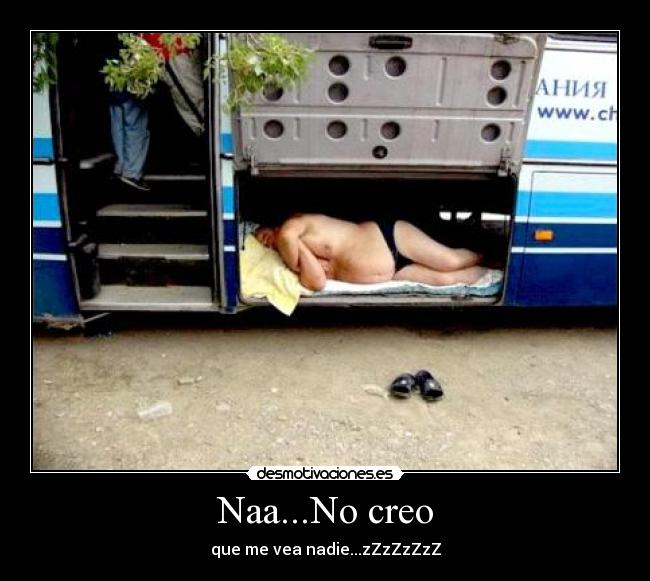 Naa...No creo - que me vea nadie...zZzZzZzZ