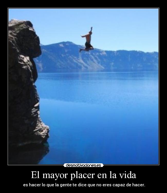 El mayor placer en la vida -  es hacer lo que la gente te dice que no eres capaz de hacer.