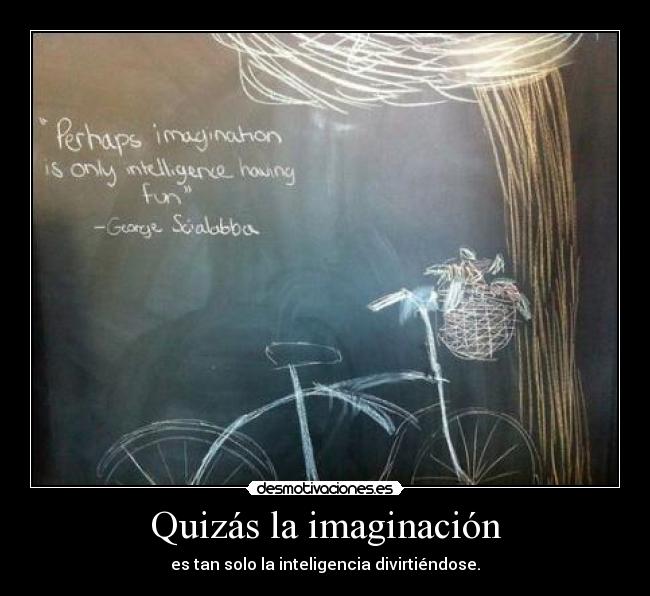 Quizás la imaginación - es tan solo la inteligencia divirtiéndose.