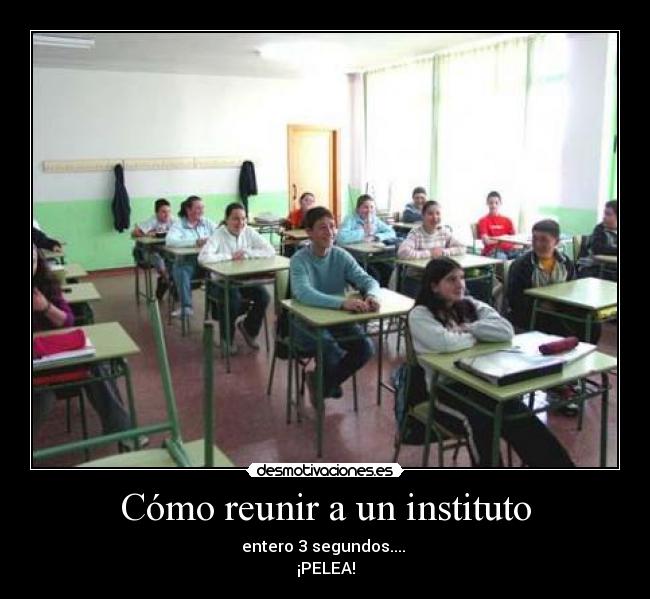 Cómo reunir a un instituto - entero 3 segundos....
¡PELEA!