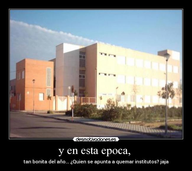y en esta epoca, - tan bonita del año... ¿Quien se apunta a quemar institutos? jaja