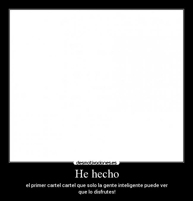 He hecho - el primer cartel cartel que solo la gente inteligente puede ver
que lo disfrutes!