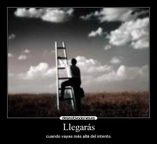 Llegarás - cuando vayas más allá del intento.