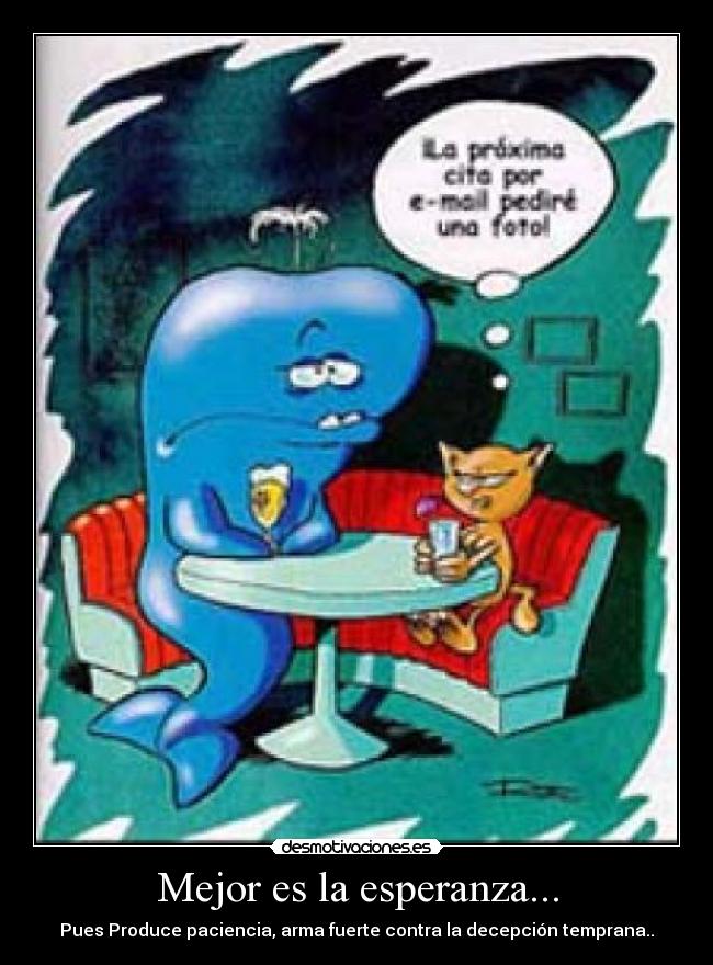 Mejor es la esperanza... - Pues Produce paciencia, arma fuerte contra la decepción temprana..