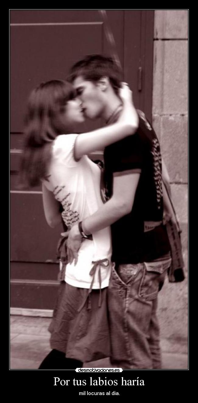Por tus labios haría - mil locuras al dia.