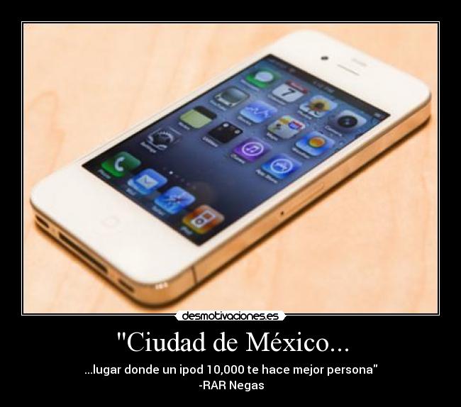 Ciudad de México... - ...lugar donde un ipod 10,000 te hace mejor persona
-RAR Negas