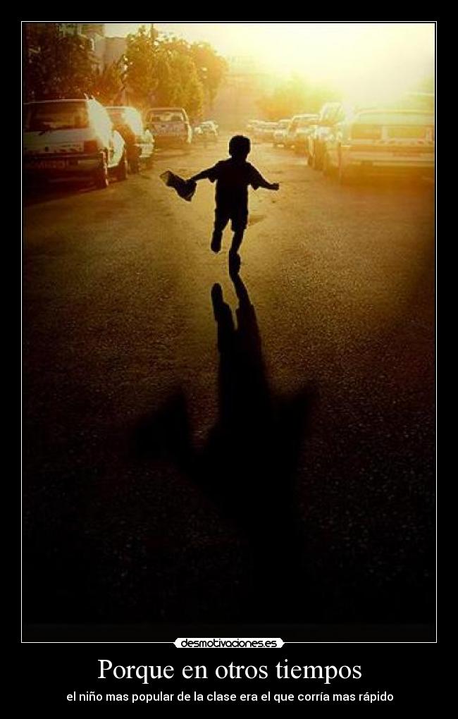 Porque en otros tiempos - el niño mas popular de la clase era el que corría mas rápido