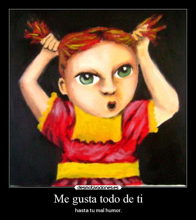 Me gusta todo de ti - hasta tu mal humor.