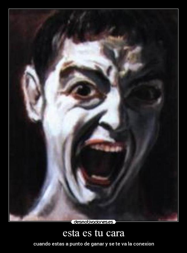 esta es tu cara - cuando estas a punto de ganar y se te va la conexion